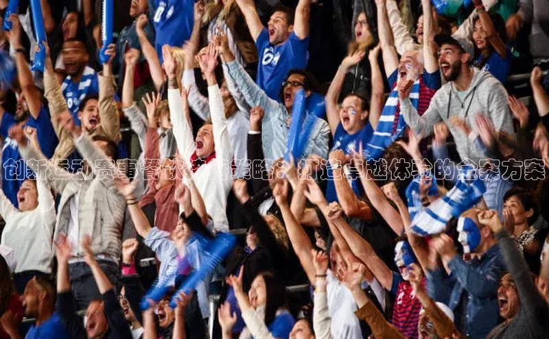 创新运动赛事餐饮接待策略：打造卓越体验的全案方案