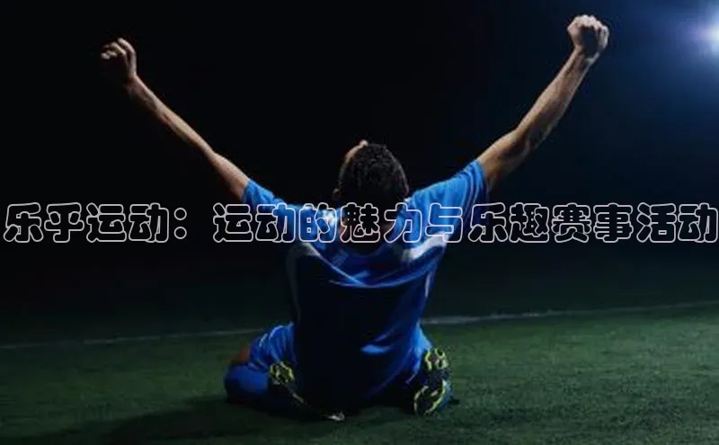 乐乎运动：运动的魅力与乐趣赛事活动