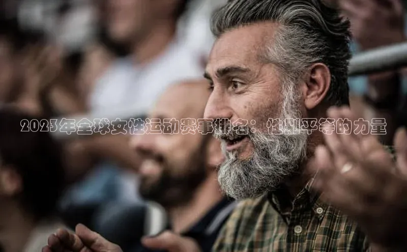2023年全球女性运动赛事排名：性别平等的力量