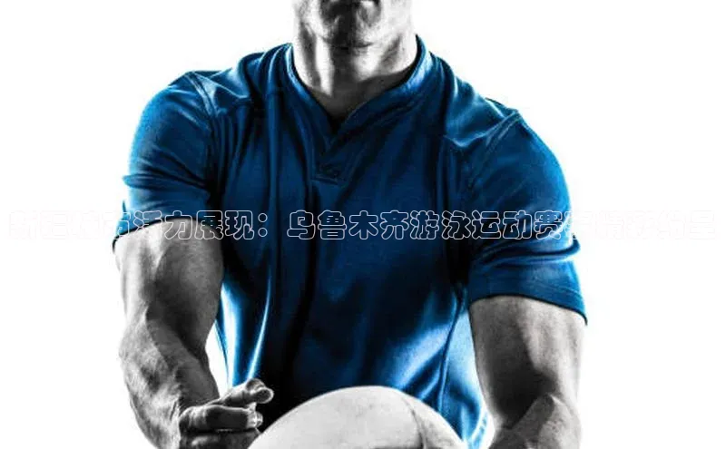 新疆城市活力展现：乌鲁木齐游泳运动赛事精彩纷呈