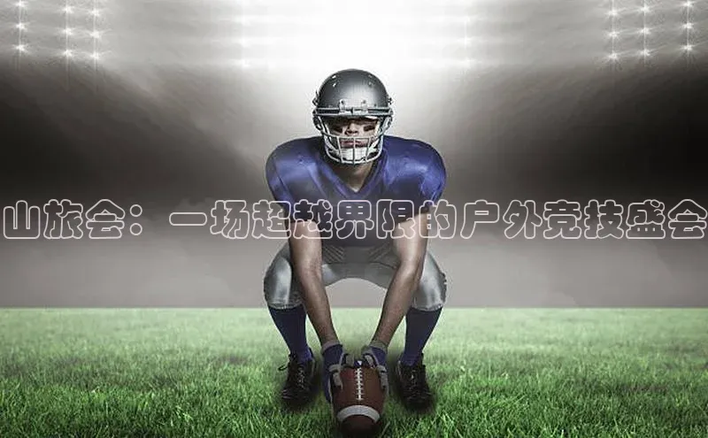 山旅会：一场超越界限的户外竞技盛会