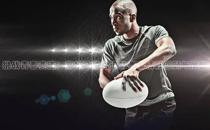 挑战青春赛道：高校马拉松运动赛事精彩回顾与展望