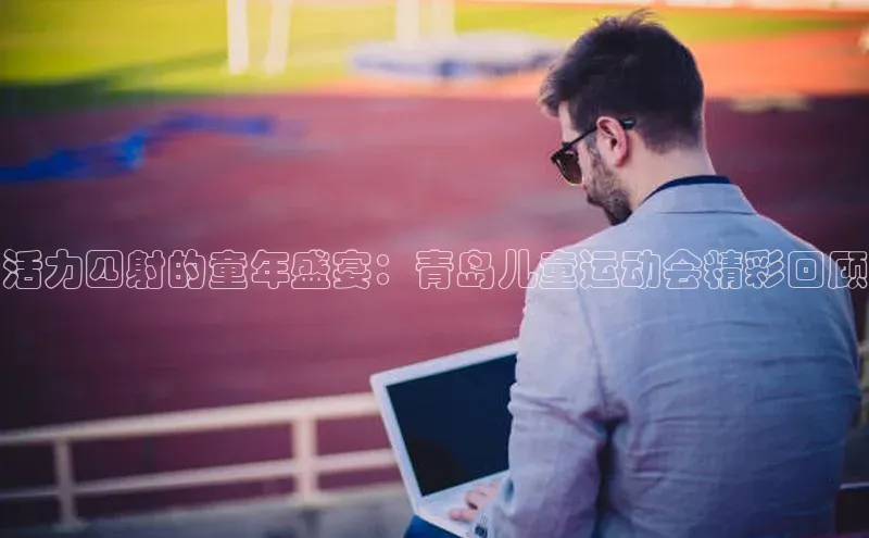 活力四射的童年盛宴：青岛儿童运动会精彩回顾