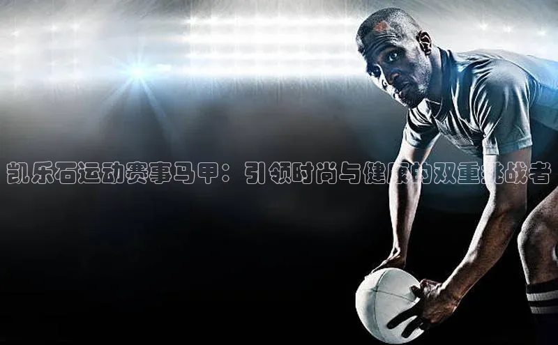 凯乐石运动赛事马甲：引领时尚与健康的双重挑战者