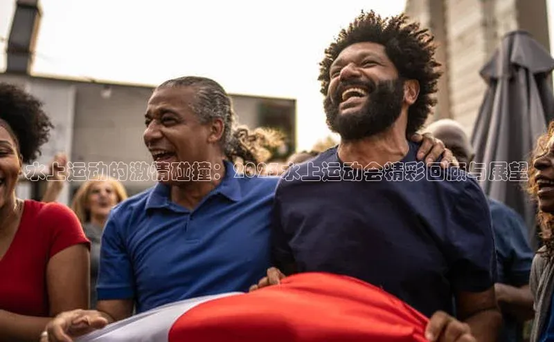 水上运动的激情碰撞：2023水上运动会精彩回顾与展望