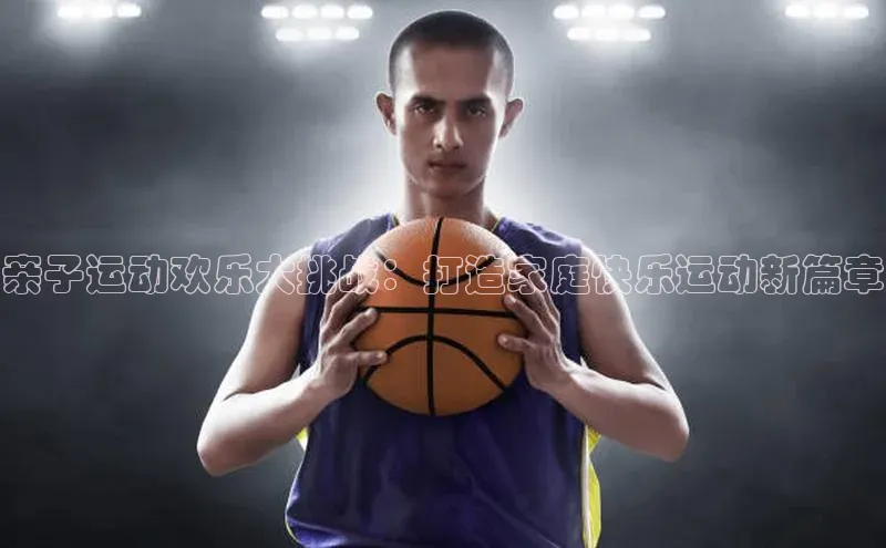 亲子运动欢乐大挑战：打造家庭快乐运动新篇章