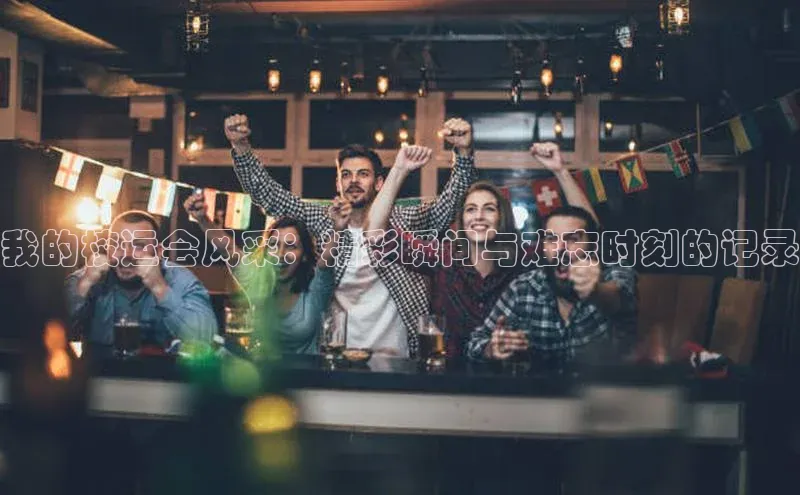 我的校运会风采：精彩瞬间与难忘时刻的记录