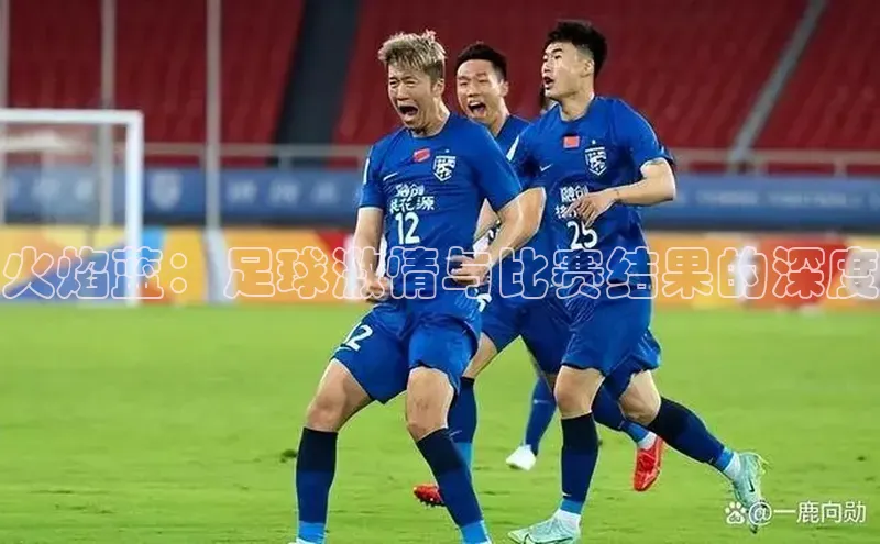 火焰蓝：足球激情与比赛结果的深度