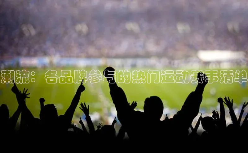 潮流：各品牌参与的热门运动赛事清单