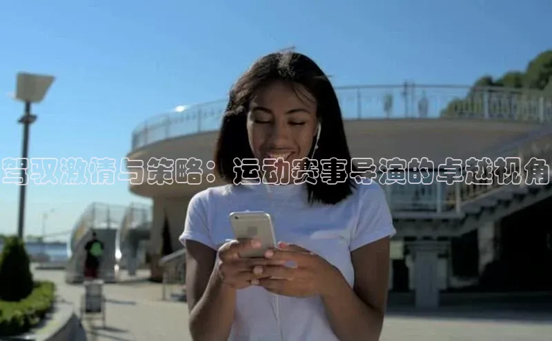驾驭激情与策略：运动赛事导演的卓越视角